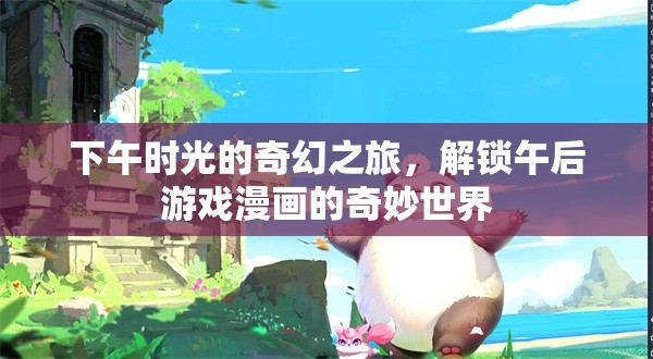 午后時光的奇幻之旅，解鎖游戲漫畫的奇妙世界