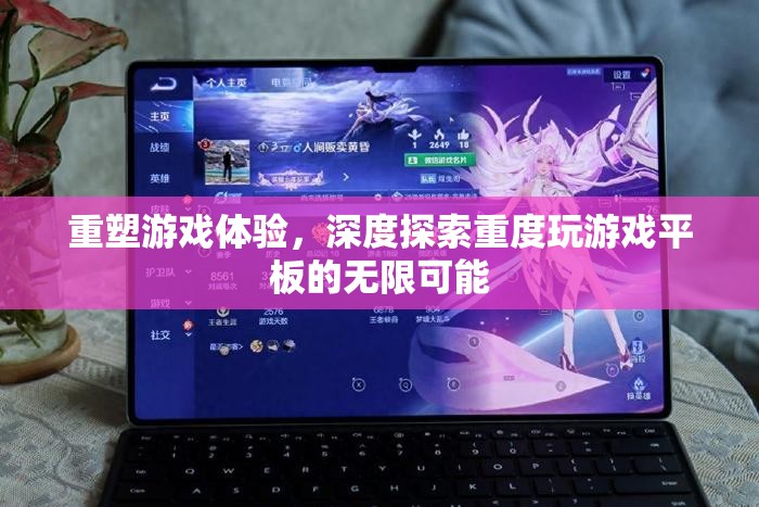 重塑游戲體驗，深度探索重度游戲平板的無限可能