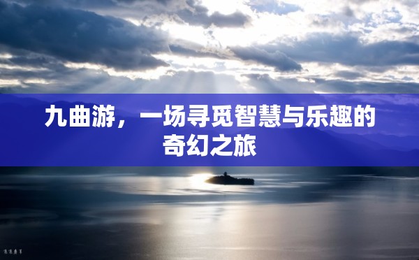 九曲游，智慧與樂趣的奇幻探索之旅