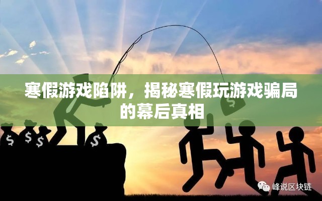 揭秘寒假游戲陷阱，幕后真相與騙局解析
