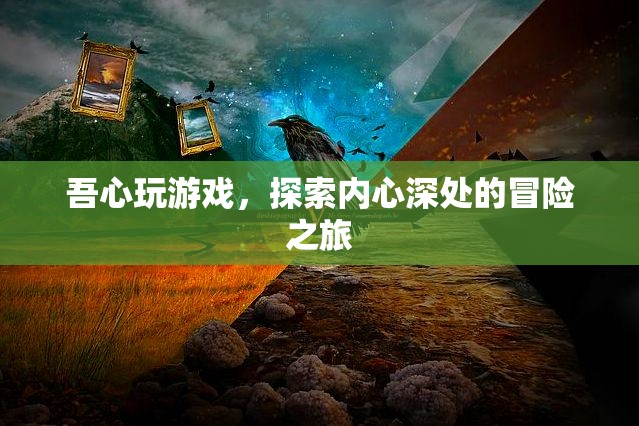 探索內(nèi)心深處的冒險之旅，吾心游戲之旅