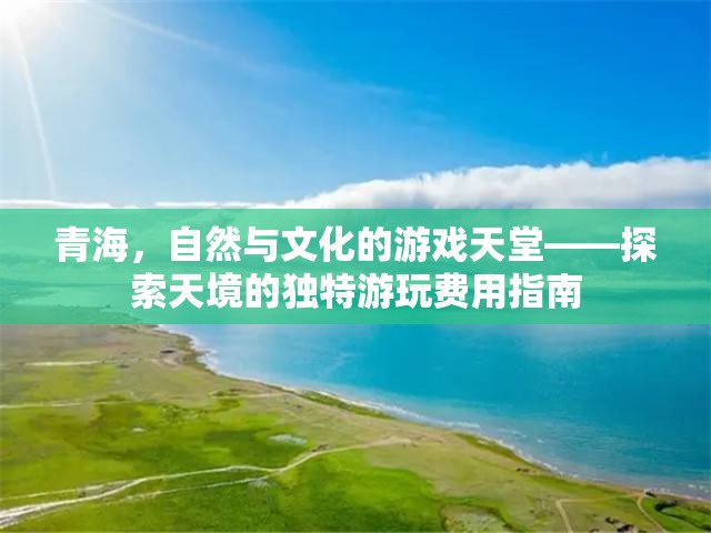 青海，自然與文化的交響樂(lè)章——探索天境的獨(dú)特游玩費(fèi)用指南
