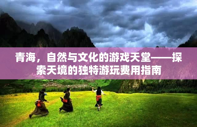 青海，自然與文化的交響樂(lè)章——探索天境的獨(dú)特游玩費(fèi)用指南