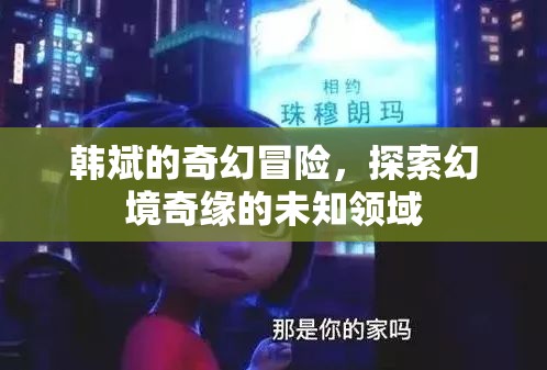 韓斌的幻境奇緣，探索未知領(lǐng)域的奇幻冒險