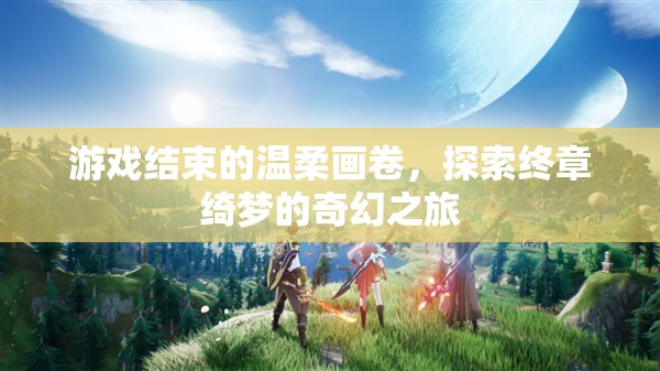 終章綺夢，游戲結(jié)束的溫柔畫卷