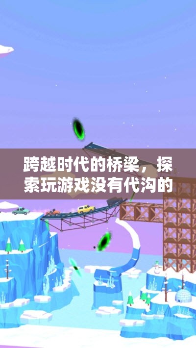 跨越時(shí)代的橋梁，探索無(wú)代溝的奇妙游戲世界