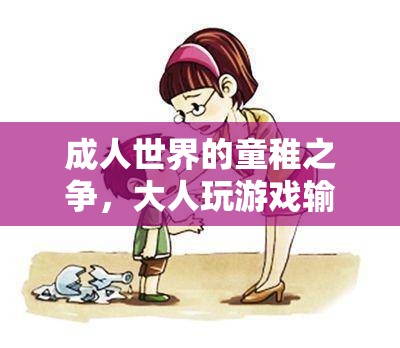 成人世界中的童稚之爭(zhēng)，大人玩游戲輸不起的現(xiàn)象剖析