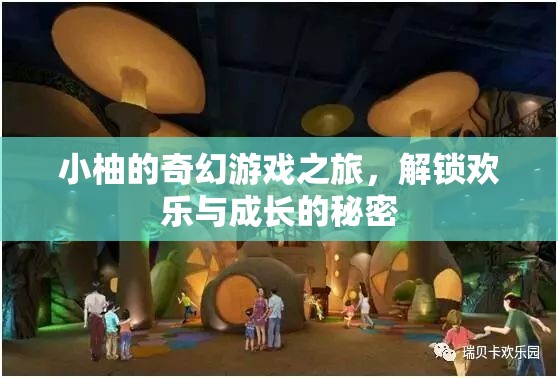小柚的奇幻游戲之旅，解鎖歡樂與成長(zhǎng)的秘密