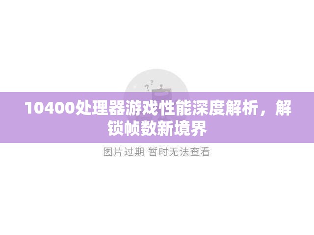 10400處理器游戲性能深度解析，解鎖幀數(shù)新境界