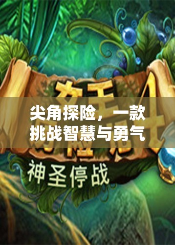 智勇挑戰(zhàn)，尖角探險(xiǎn)的奇幻之旅