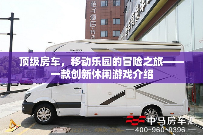 頂級房車，探索移動樂園的冒險之旅——創(chuàng)新休閑游戲揭秘