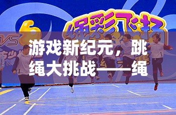 繩舞飛揚(yáng)，游戲新紀(jì)元下的跳繩大挑戰(zhàn)