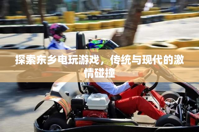 東鄉(xiāng)電玩游戲，傳統(tǒng)與現(xiàn)代激情的碰撞之旅