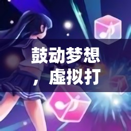 虛擬打鼓，夢想的鼓動與節(jié)奏旋律的奇幻之旅