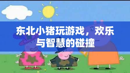 東北小豬的智慧碰撞，游戲中的歡樂與策略