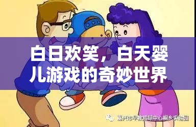 白日歡笑，探索白天嬰兒游戲的奇妙世界