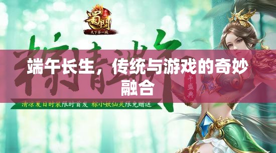 端午長生，傳統(tǒng)文化的現(xiàn)代游戲化體驗