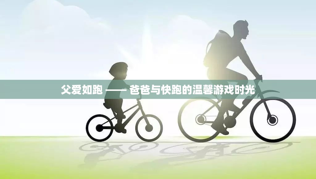 父愛(ài)如跑，爸爸與孩子的快跑游戲時(shí)光