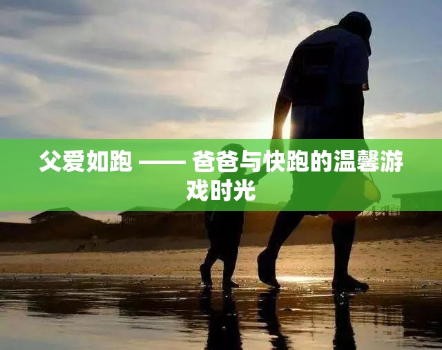 父愛(ài)如跑，爸爸與孩子的快跑游戲時(shí)光