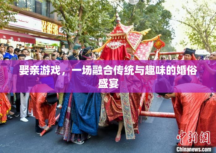 傳統(tǒng)與趣味的碰撞，娶親游戲——一場(chǎng)婚俗盛宴的獨(dú)特魅力