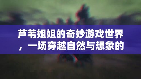 蘆葦姐姐的奇幻之旅，自然與想象的奇妙冒險