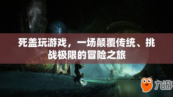 死蓋游戲，顛覆傳統(tǒng)，挑戰(zhàn)極限的冒險之旅