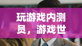 游戲內(nèi)測(cè)員，游戲世界的隱形守護(hù)者