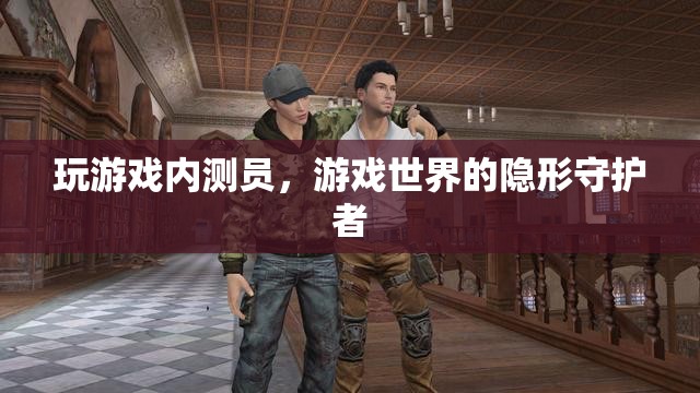 游戲內(nèi)測(cè)員，游戲世界的隱形守護(hù)者