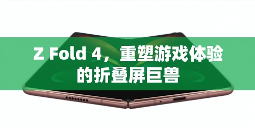 重塑游戲體驗(yàn)，Z Fold 4折疊屏巨獸的震撼登場(chǎng)