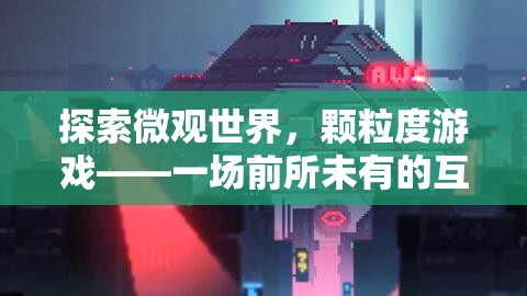 微觀世界的奇趣探險(xiǎn)，顆粒度游戲的互動(dòng)冒險(xiǎn)之旅