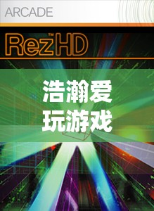 探索數(shù)字世界的無限可能，浩瀚愛玩游戲