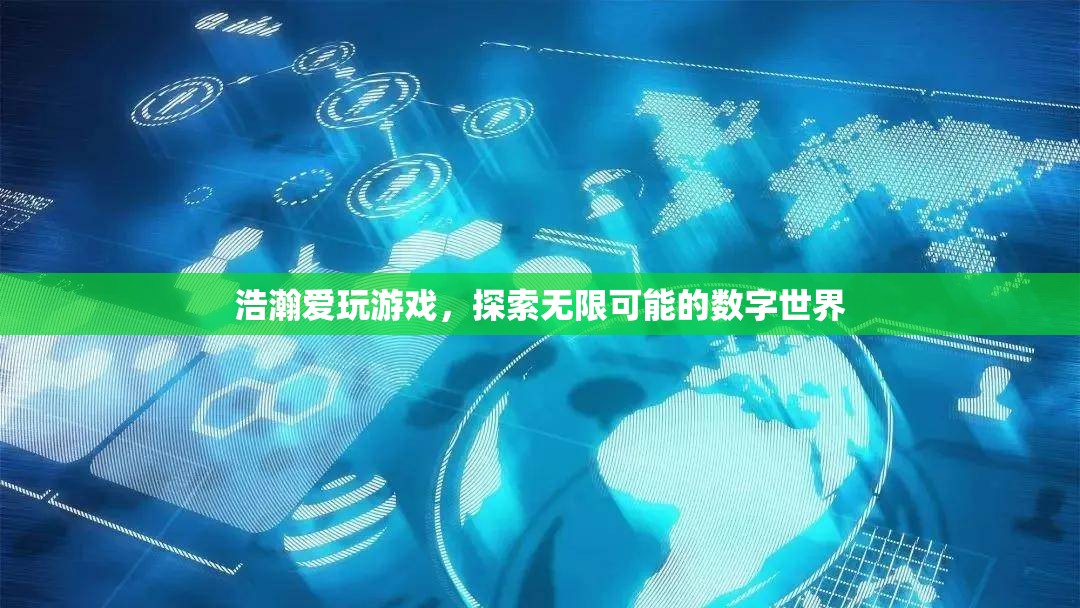 探索數(shù)字世界的無限可能，浩瀚愛玩游戲