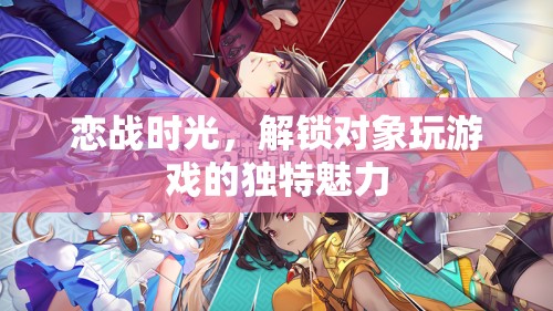 戀戰(zhàn)時(shí)光，解鎖對(duì)象玩游戲的獨(dú)特魅力