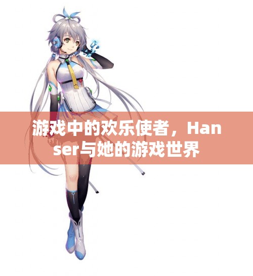 Hanser，游戲中的歡樂使者