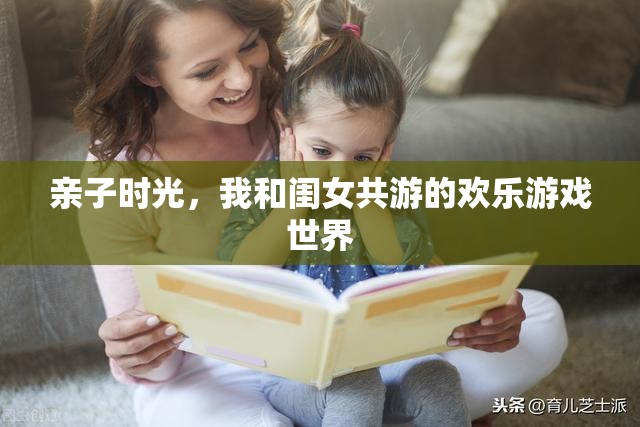 親子共游，我和閨女在歡樂(lè)游戲世界中的美好時(shí)光