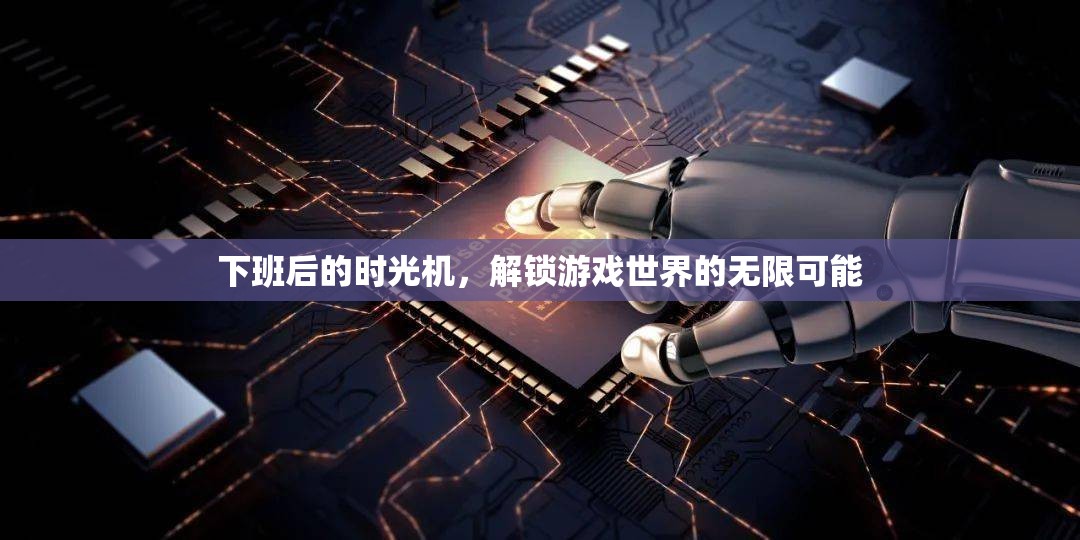下班后的時光機，解鎖游戲世界的無限可能