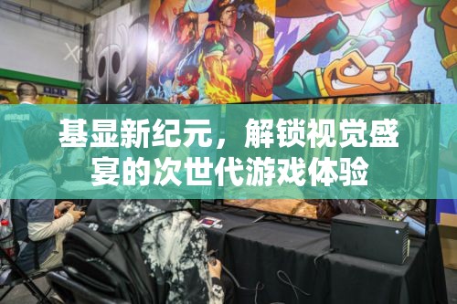 基顯新紀(jì)元，解鎖次世代游戲視覺(jué)盛宴的震撼體驗(yàn)