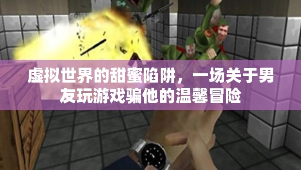 虛擬世界的甜蜜陷阱，一場關于男友玩游戲的溫馨冒險