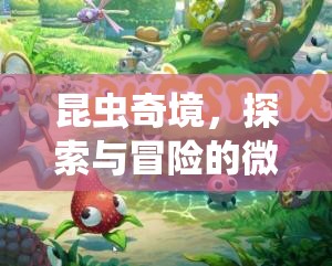 微觀世界探險(xiǎn)，昆蟲奇境的探索與冒險(xiǎn)之旅