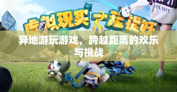 跨越距離的歡樂與挑戰(zhàn)，異地游玩游戲的樂趣