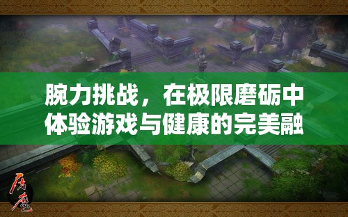 腕力挑戰(zhàn)，在極限磨礪中體驗(yàn)游戲與健康的完美融合