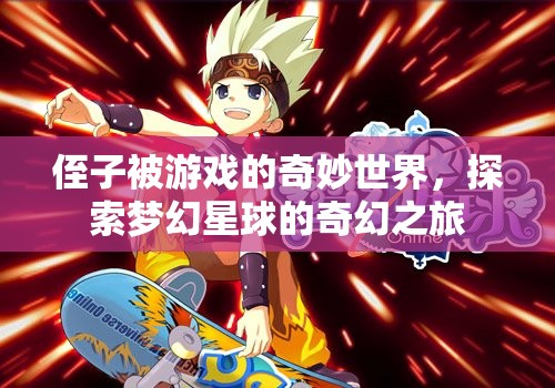 探索夢幻星球，侄子的奇妙游戲之旅