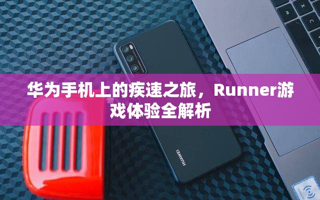 華為手機(jī)上的疾速之旅，Runner游戲體驗(yàn)深度解析