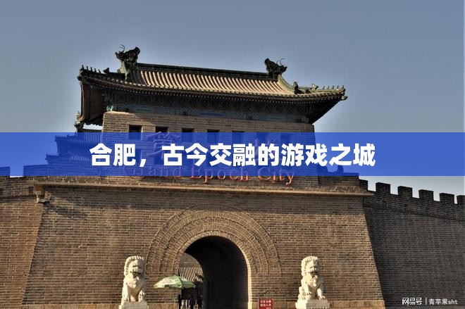 古今交融的魅力，合肥的現(xiàn)代與歷史游戲之旅
