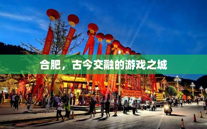古今交融的魅力，合肥的現(xiàn)代與歷史游戲之旅