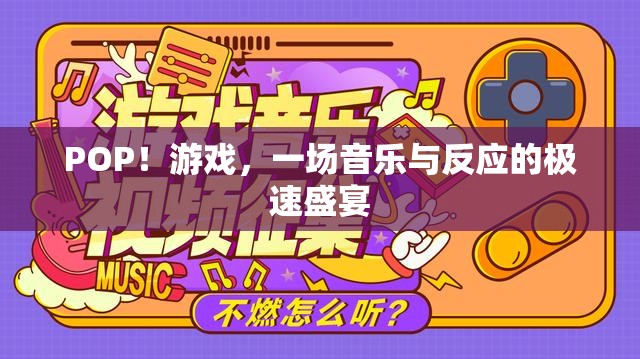 POP！游戲，音樂與反應(yīng)的極速盛宴