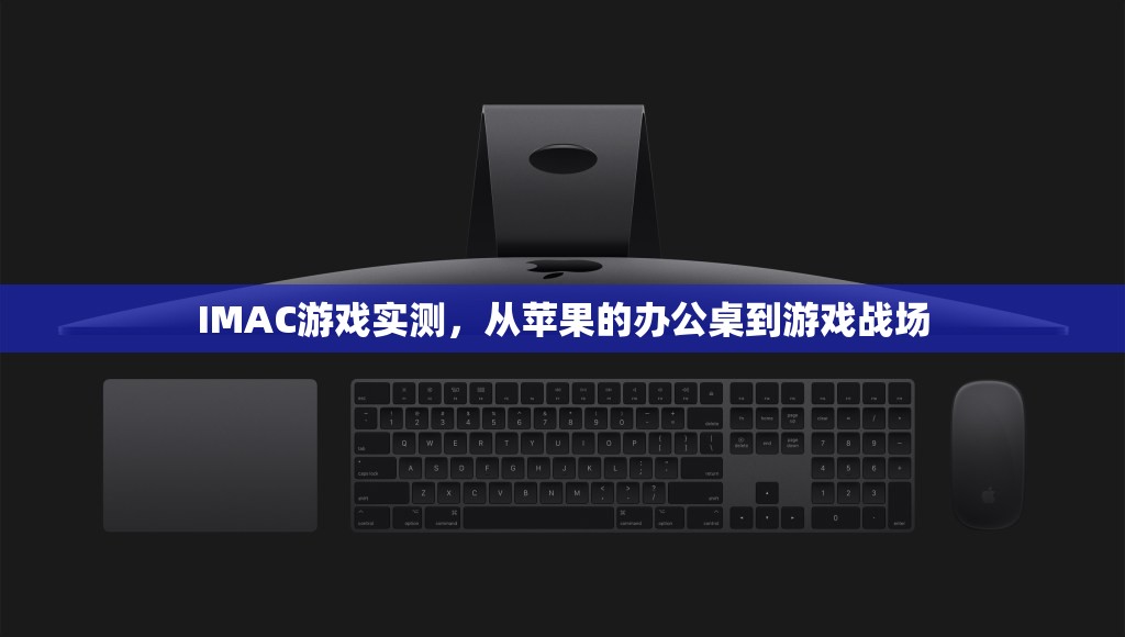 從辦公桌到游戲戰(zhàn)場，IMAC在游戲中的實測體驗