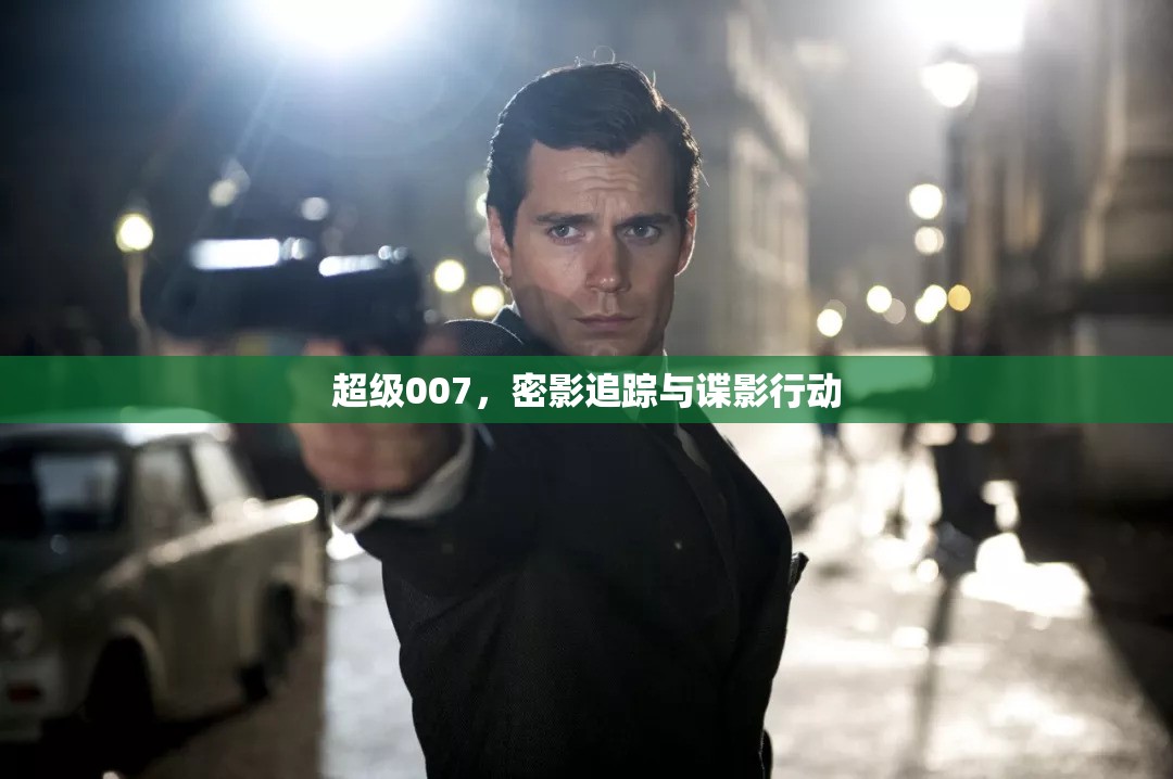 超級007，密影追蹤與諜影行動的極致冒險