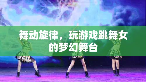 舞動(dòng)旋律，女性在夢(mèng)幻舞臺(tái)上的游戲與舞蹈之旅