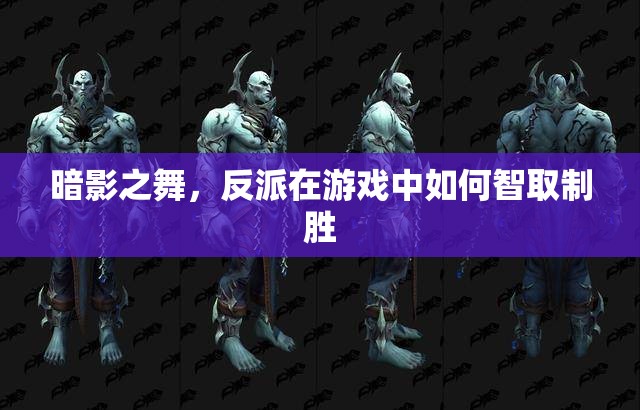 暗影之舞，游戲中的反派智取制勝策略